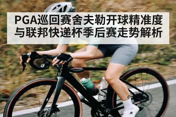 PGA巡回赛舍夫勒开球精准度与联邦快递杯季后赛走势解析